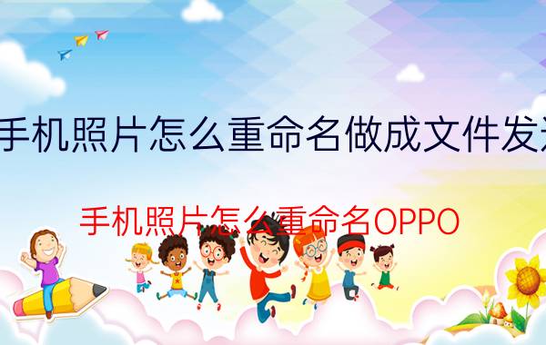 手机照片怎么重命名做成文件发送 手机照片怎么重命名OPPO？